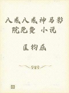 八戒八戒神马影院免费 小说